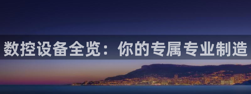 天辰宝宝娱乐:数控设备全览:你的专属专业制造
